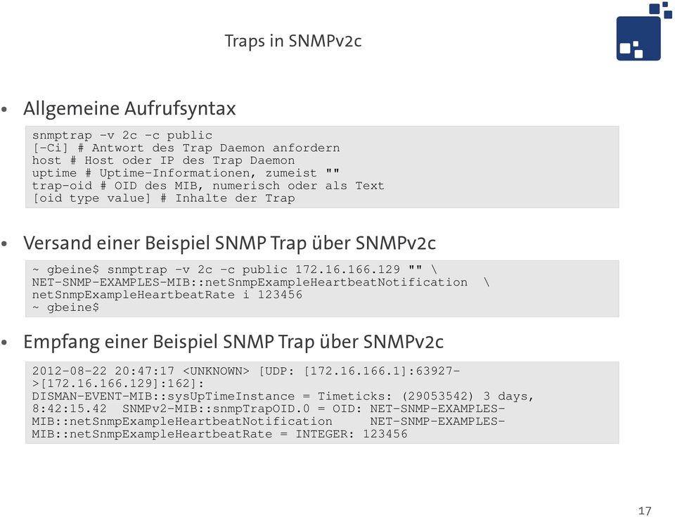 129 "" \ NET-SNMP-EXAMPLES-MIB::netSnmpExampleHeartbeatNotification \ netsnmpexampleheartbeatrate i 123456 ~ gbeine$ Empfang einer Beispiel SNMP Trap über SNMPv2c 2012-08-22 20:47:17 <UNKNOWN> [UDP: