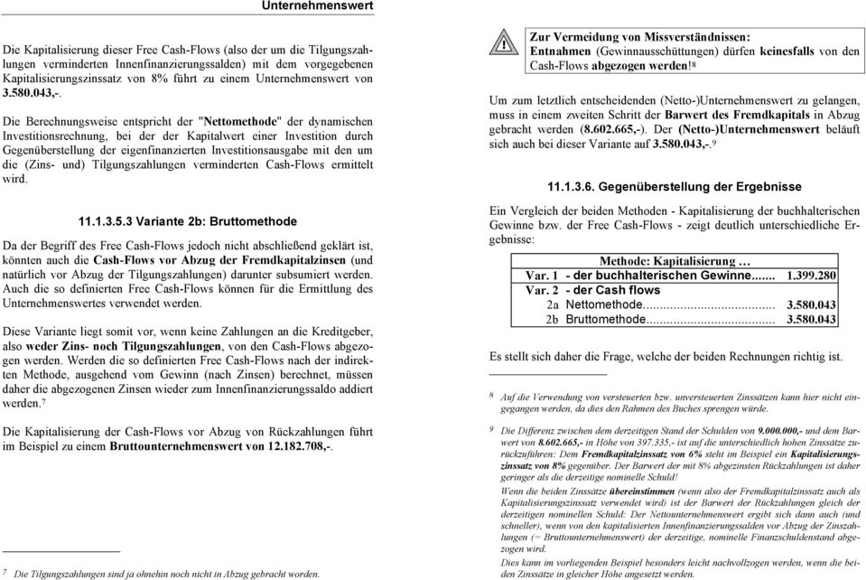 Die Berechnungsweise entspricht der "Nettomethode" der dynamischen Investitionsrechnung, bei der der Kapitalwert einer Investition durch Gegenüberstellung der eigenfinanzierten Investitionsausgabe