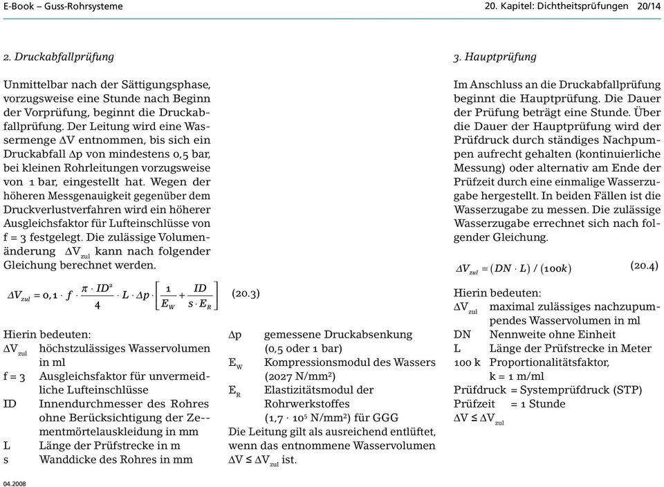 Der Leitung wird eine Wassermenge DV entnommen, bis sich ein Druckabfall Dp von mindestens 0,5 bar, bei kleinen Rohrleitungen vorzugsweise von 1 bar, eingestellt hat.