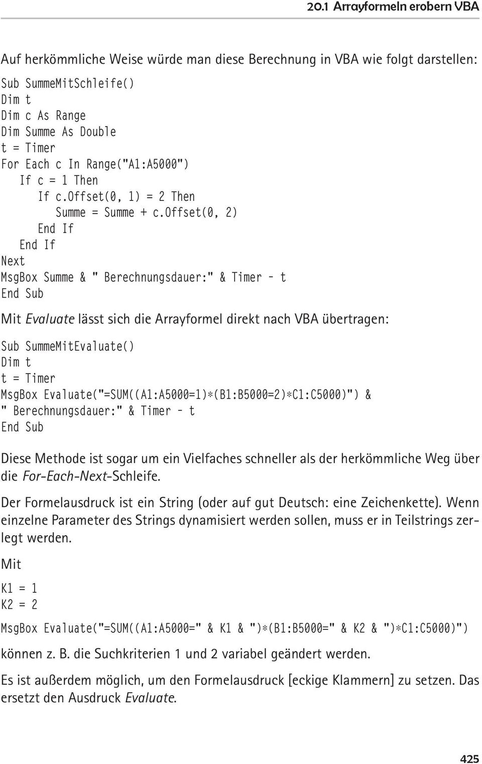 offset(0, 2) End If End If Next MsgBox Summe & " Berechnungsdauer:" & Timer t End Sub Mit Evaluate lässt sich die Arrayformel direkt nach VBA übertragen: Sub SummeMitEvaluate() Dim t t = Timer MsgBox