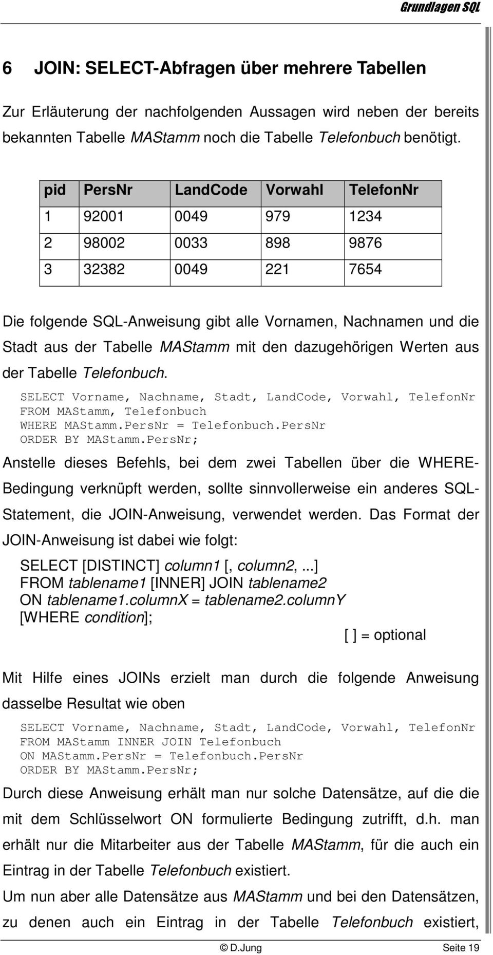 mit den dazugehörigen Werten aus der Tabelle Telefonbuch. SELECT Vorname, Nachname, Stadt, LandCode, Vorwahl, TelefonNr FROM MAStamm, Telefonbuch WHERE MAStamm.PersNr = Telefonbuch.