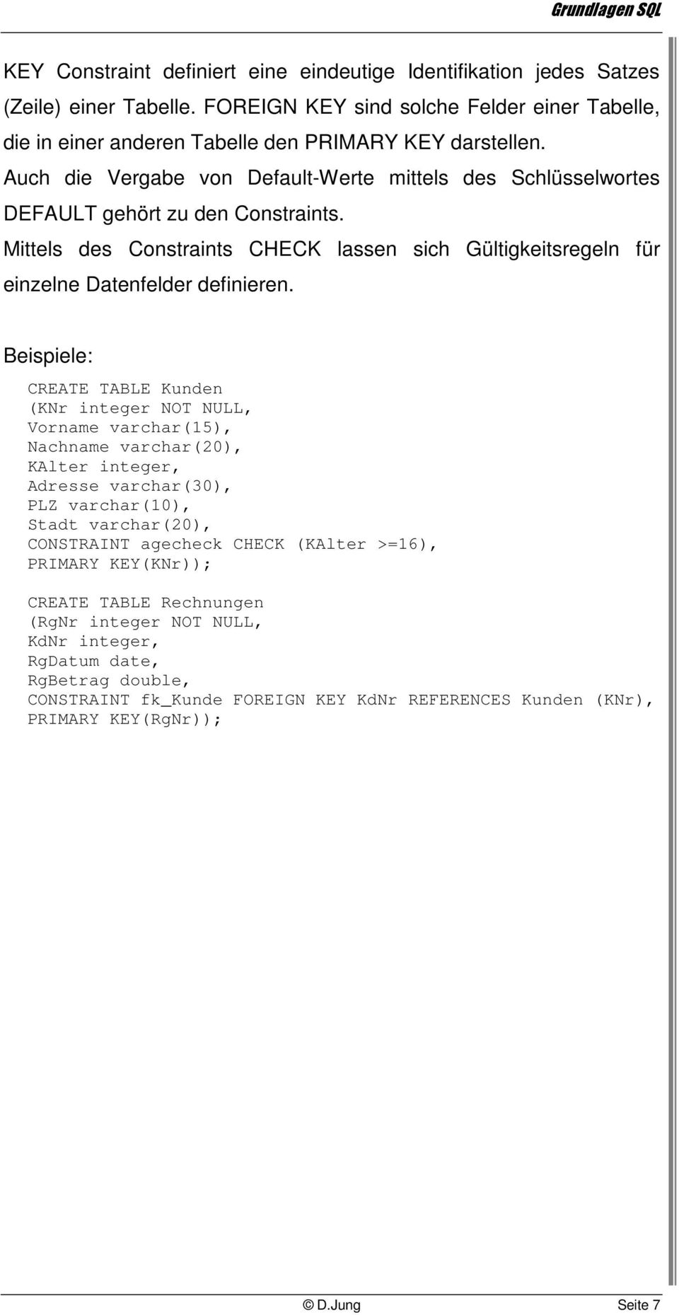 Beispiele: CREATE TABLE Kunden (KNr integer NOT NULL, Vorname varchar(15), Nachname varchar(20), KAlter integer, Adresse varchar(30), PLZ varchar(10), Stadt varchar(20), CONSTRAINT agecheck CHECK