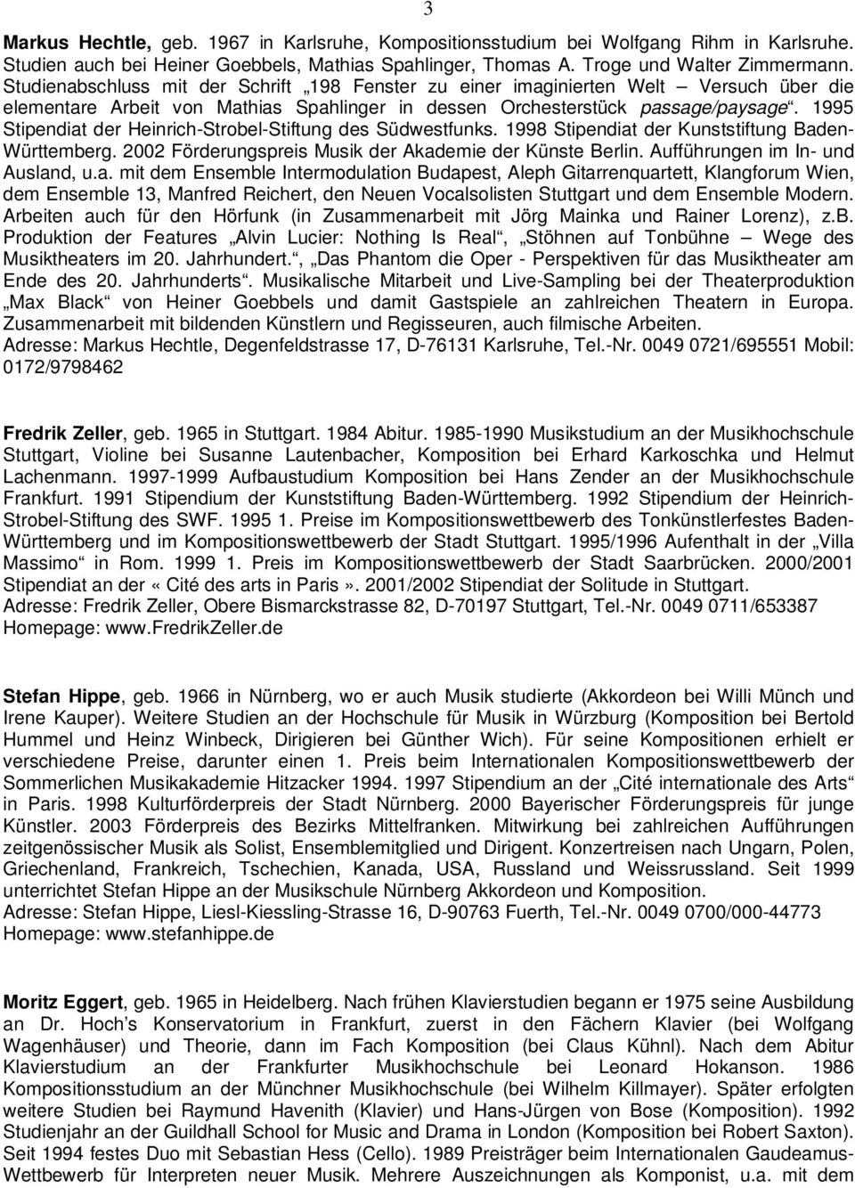 1995 Stipendiat der Heinrich-Strobel-Stiftung des Südwestfunks. 1998 Stipendiat der Kunststiftung Baden- Württemberg. 2002 Förderungspreis Musik der Akademie der Künste Berlin.