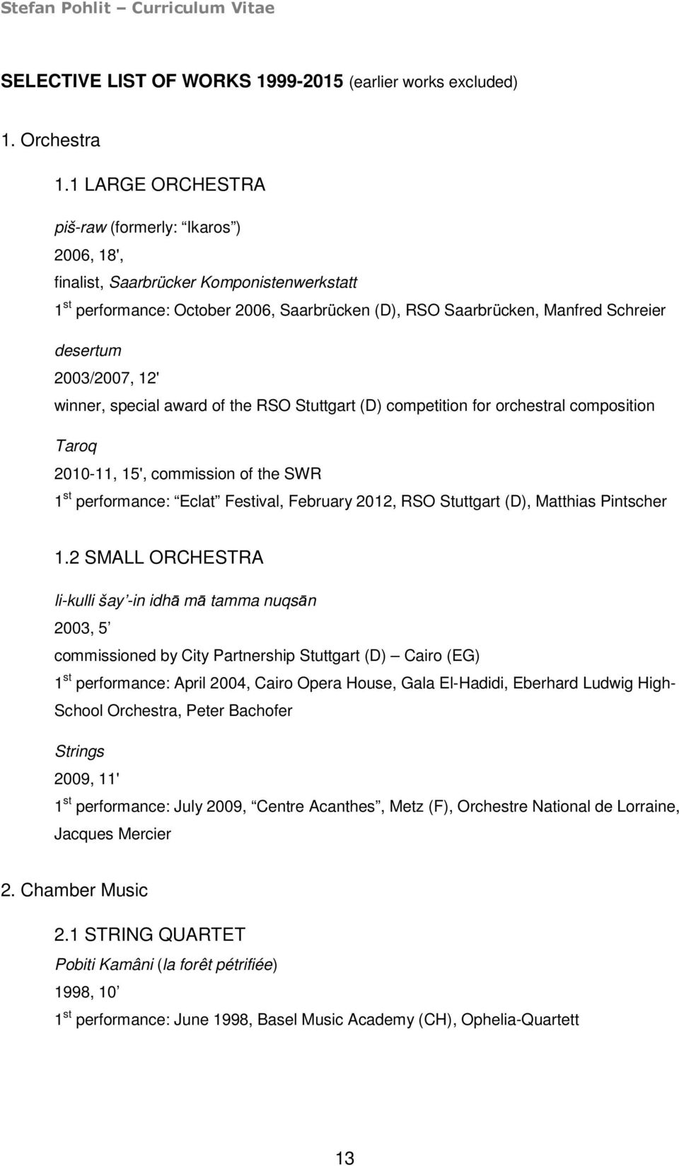 2003/2007, 12' winner, special award of the RSO Stuttgart (D) competition for orchestral composition Taroq 2010-11, 15', commission of the SWR 1 st performance: Eclat Festival, February 2012, RSO