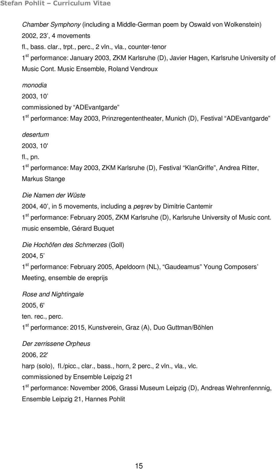 Music Ensemble, Roland Vendroux monodia 2003, 10 commissioned by ADEvantgarde 1 st performance: May 2003, Prinzregententheater, Munich (D), Festival ADEvantgarde desertum 2003, 10' fl., pn.