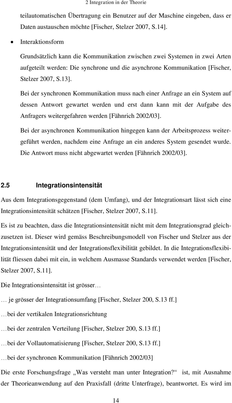 Bei der synchronen Kommunikation muss nach einer Anfrage an ein System auf dessen Antwort gewartet werden und erst dann kann mit der Aufgabe des Anfragers weitergefahren werden [Fähnrich 2002/03].