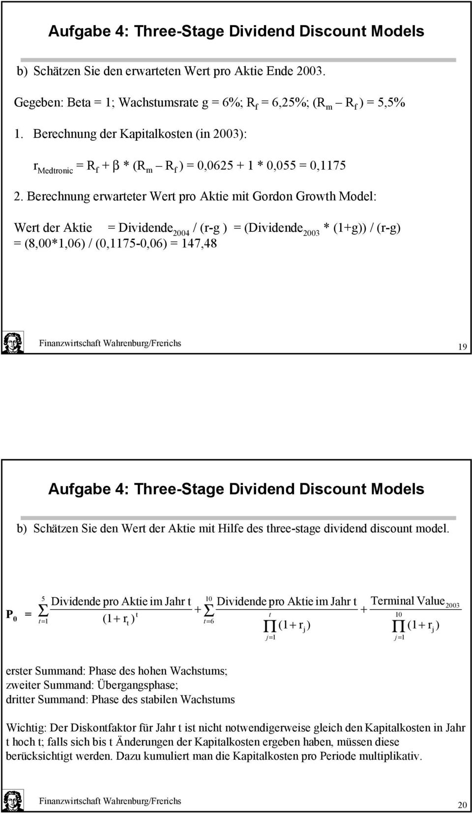 Berechug erwarteter Wert pro ktie mit Gordo Growth odel: Wert der ktie Dividede 004 / (r-g ) (Dividede 003 * (1+g)) / (r-g) (8,00*1,06) / (0,1175-0,06) 147,48 19 ufgabe 4: Three-Stage Divided Discout