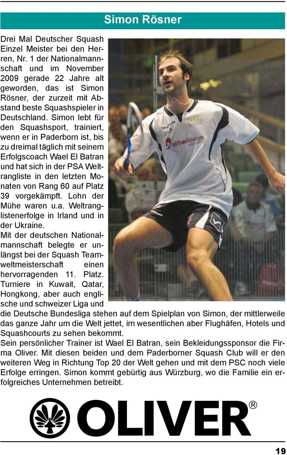 Simon lebt für den Squashsport, trainiert, wenn er in Paderborn ist, bis zu dreimal täglich mit seinem Erfolgscoach Wael El Batran und hat sich in der PSA Weltrangliste in den letzten Monaten von