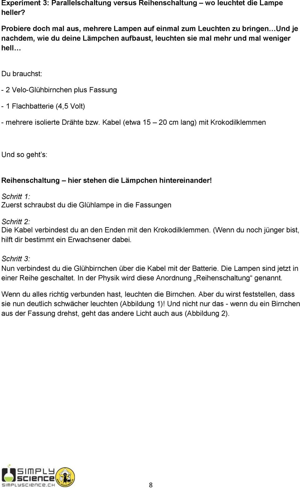 plus Fassung - 1 Flachbatterie (4,5 Volt) - mehrere isolierte Drähte bzw. Kabel (etwa 15 20 cm lang) mit Krokodilklemmen Und so geht s: Reihenschaltung hier stehen die Lämpchen hintereinander!