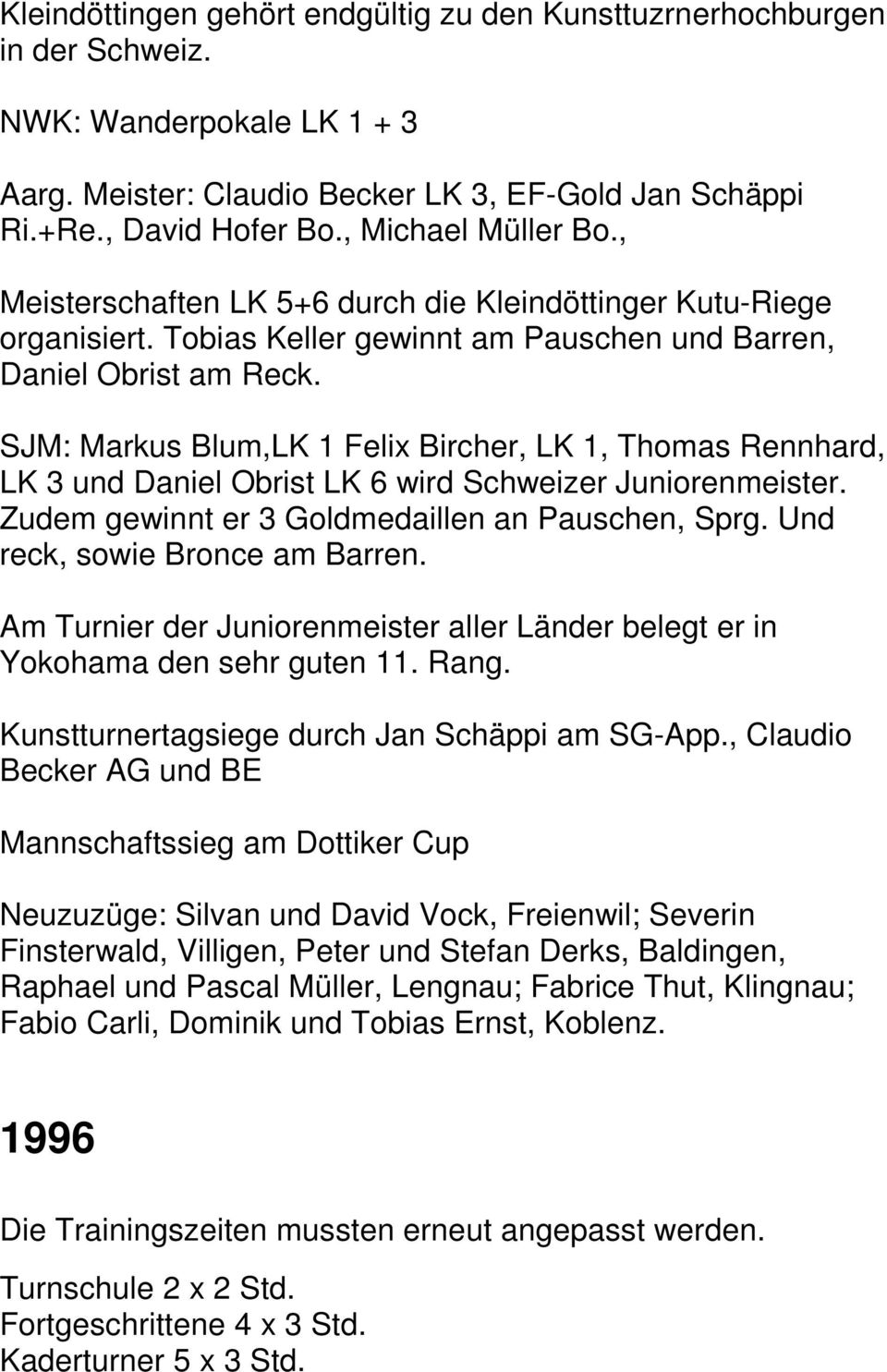 SJM: Markus Blum,LK 1 Felix Bircher, LK 1, Thomas Rennhard, LK 3 und Daniel Obrist LK 6 wird Schweizer Juniorenmeister. Zudem gewinnt er 3 Goldmedaillen an Pauschen, Sprg.