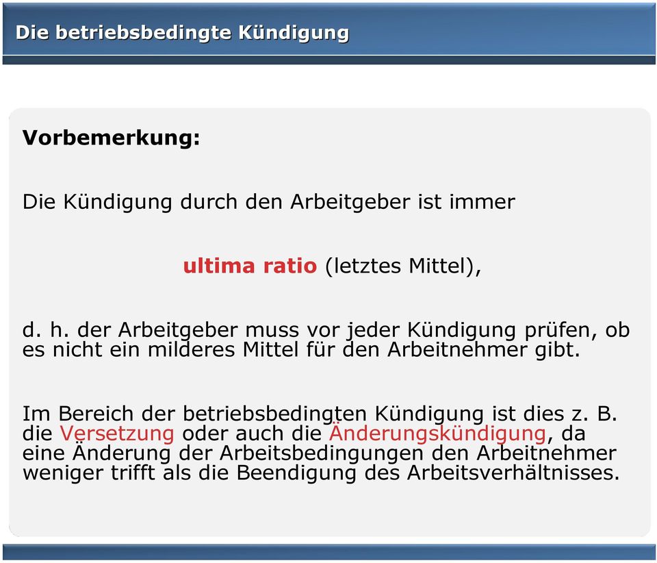 Im Bereich der betriebsbedingten Kündigung ist dies z. B. die Versetzung oder auch die Änderungskündigung,