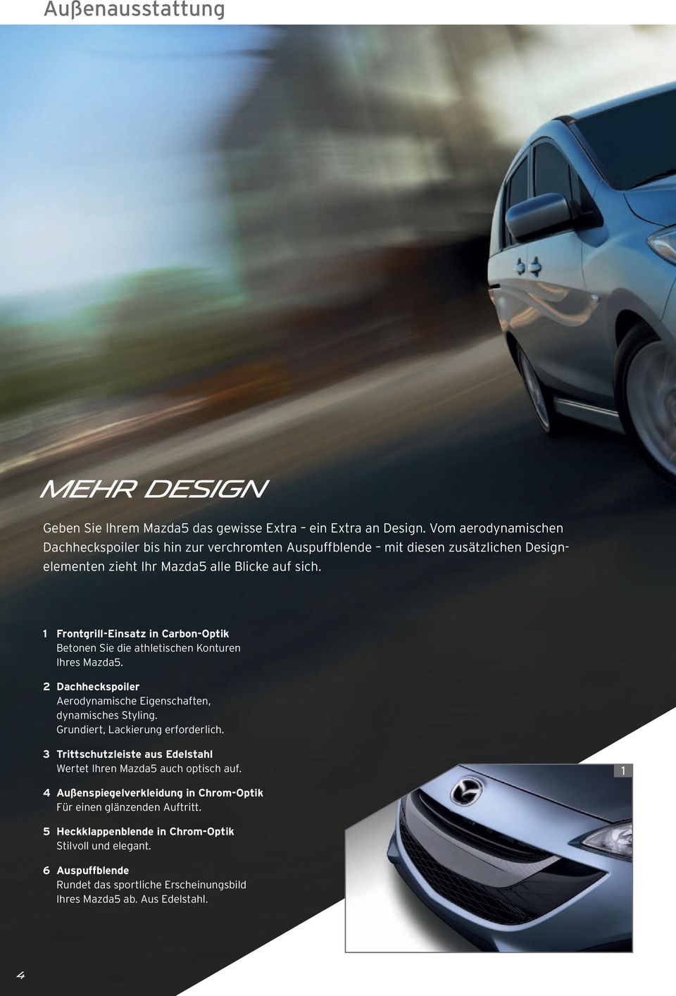 1 Frontgrill-Einsatz in Carbon-Optik Betonen Sie die athletischen Konturen Ihres Mazda5. 2 Dachheckspoiler Aerodynamische Eigenschaften, dynamisches Styling.