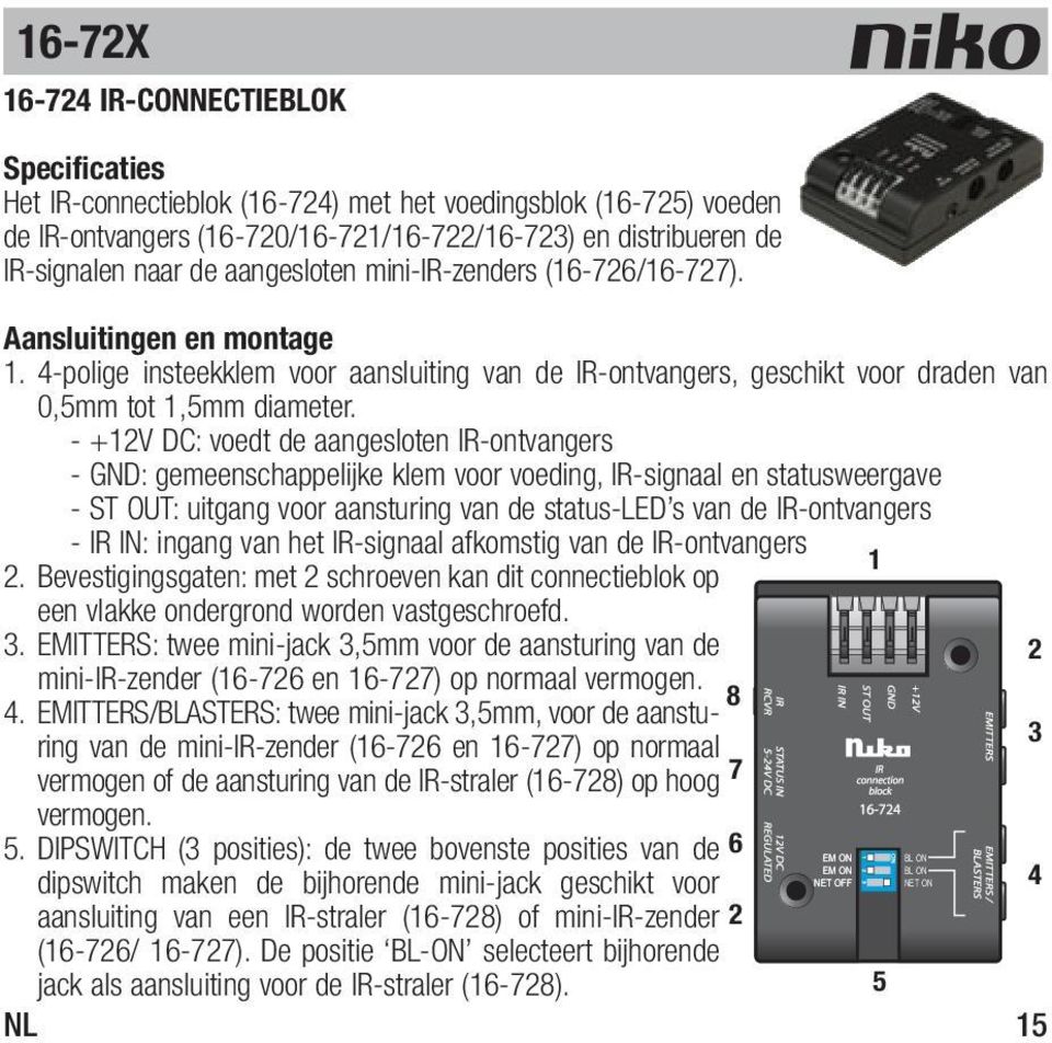 - +12V DC: voedt de aangesloten IR-ontvangers - GND: gemeenschappelijke klem voor voeding, IR-signaal en statusweergave - ST OUT: uitgang voor aansturing van de status-led s van de IR-ontvangers - IR