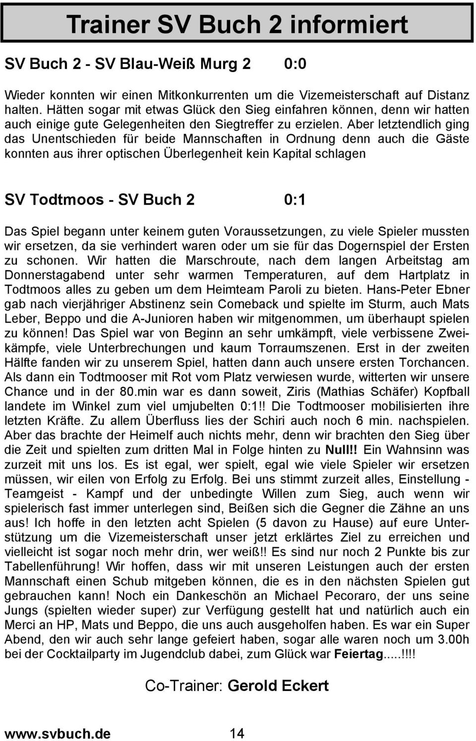 Aber letztendlich ging das Unentschieden für beide Mannschaften in Ordnung denn auch die Gäste konnten aus ihrer optischen Überlegenheit kein Kapital schlagen SV Todtmoos - SV Buch 2 0:1 Das Spiel