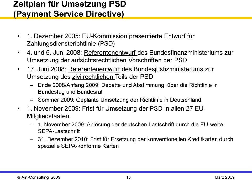 Juni 2008: Referentenentwurf des Bundesjustizministerums zur Umsetzung des zivilrechtlichen Teils der PSD Ende 2008/Anfang 2009: Debatte und Abstimmung über die Richtlinie in Bundestag und Bundesrat
