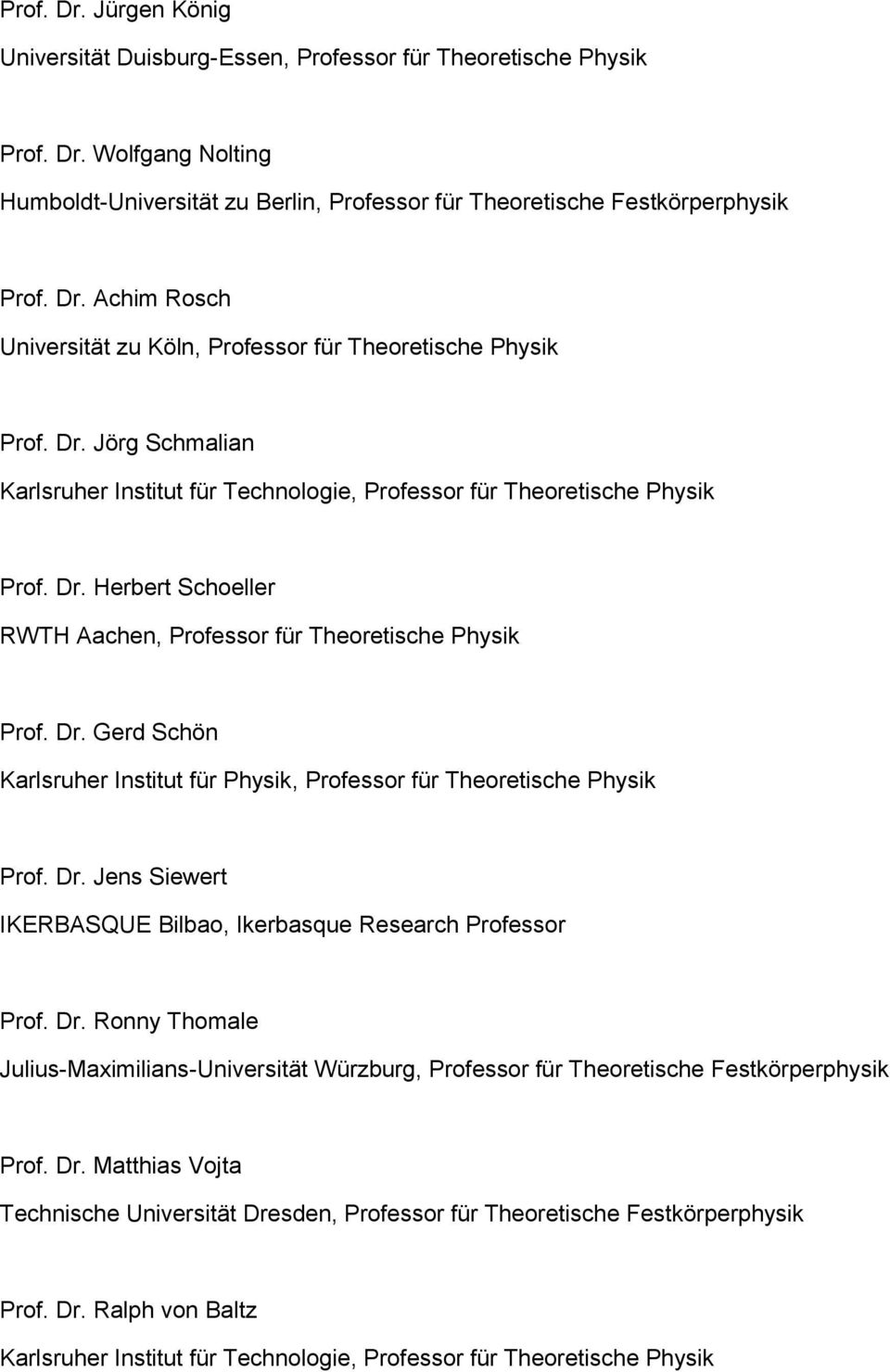 Dr. Jens Siewert IKERBASQUE Bilbao, Ikerbasque Research Professor Prof. Dr. Ronny Thomale Julius-Maximilians-Universität Würzburg, Professor für Theoretische Festkörperphysik Prof. Dr. Matthias Vojta Technische Universität Dresden, Professor für Theoretische Festkörperphysik Prof.