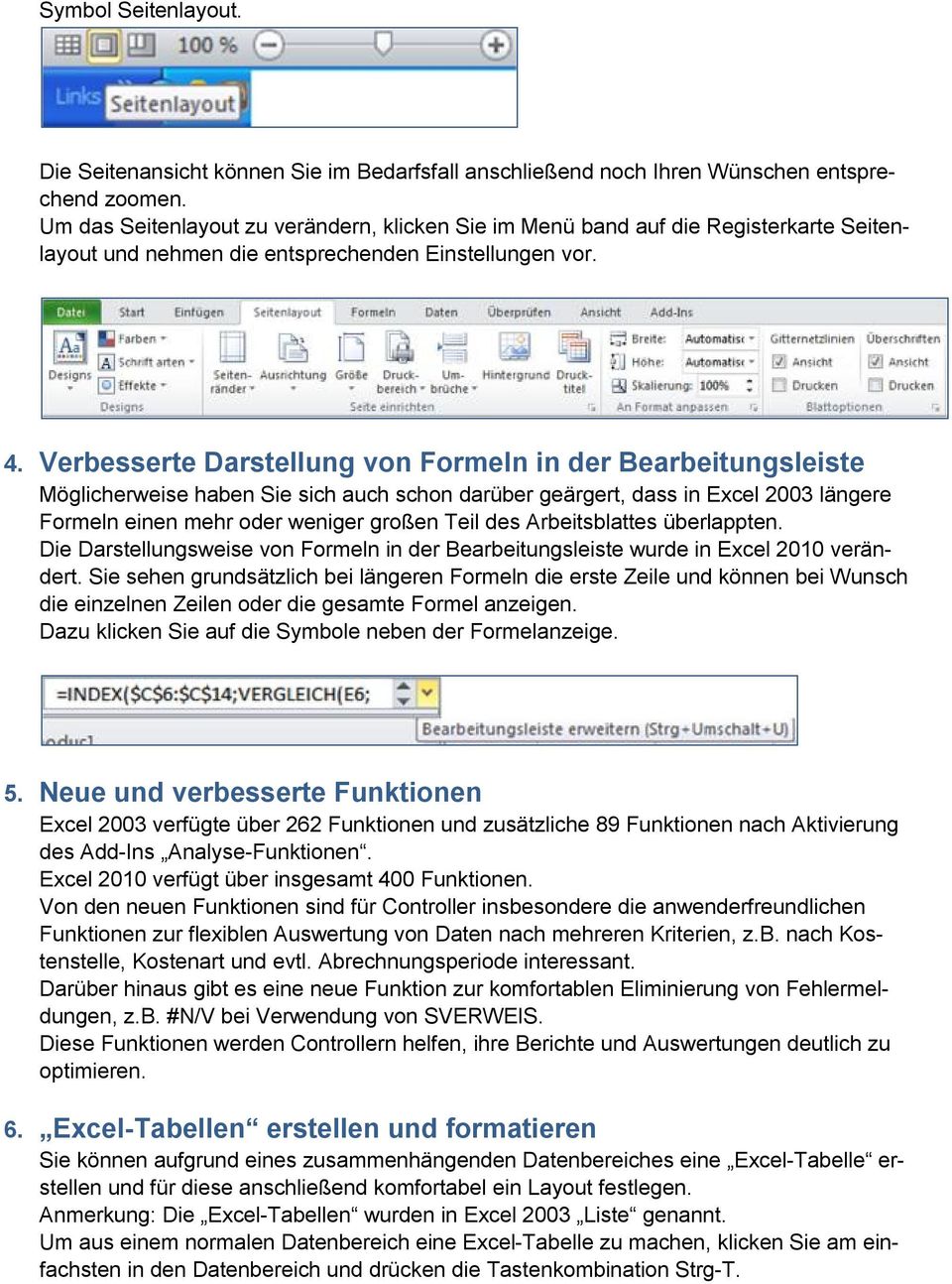 Verbesserte Darstellung von Formeln in der Bearbeitungsleiste Möglicherweise haben Sie sich auch schon darüber geärgert, dass in Excel 2003 längere Formeln einen mehr oder weniger großen Teil des