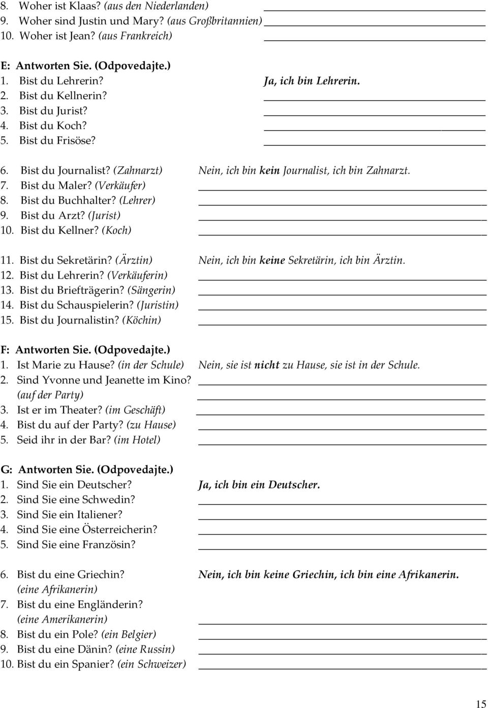 (Verkäufer) 8. Bist du Buchhalter? (Lehrer) 9. Bist du Arzt? (Jurist) 10. Bist du Kellner? (Koch) 11. Bist du Sekretärin? (Ärztin) Nein, ich bin keine Sekretärin, ich bin Ärztin. 12. Bist du Lehrerin?