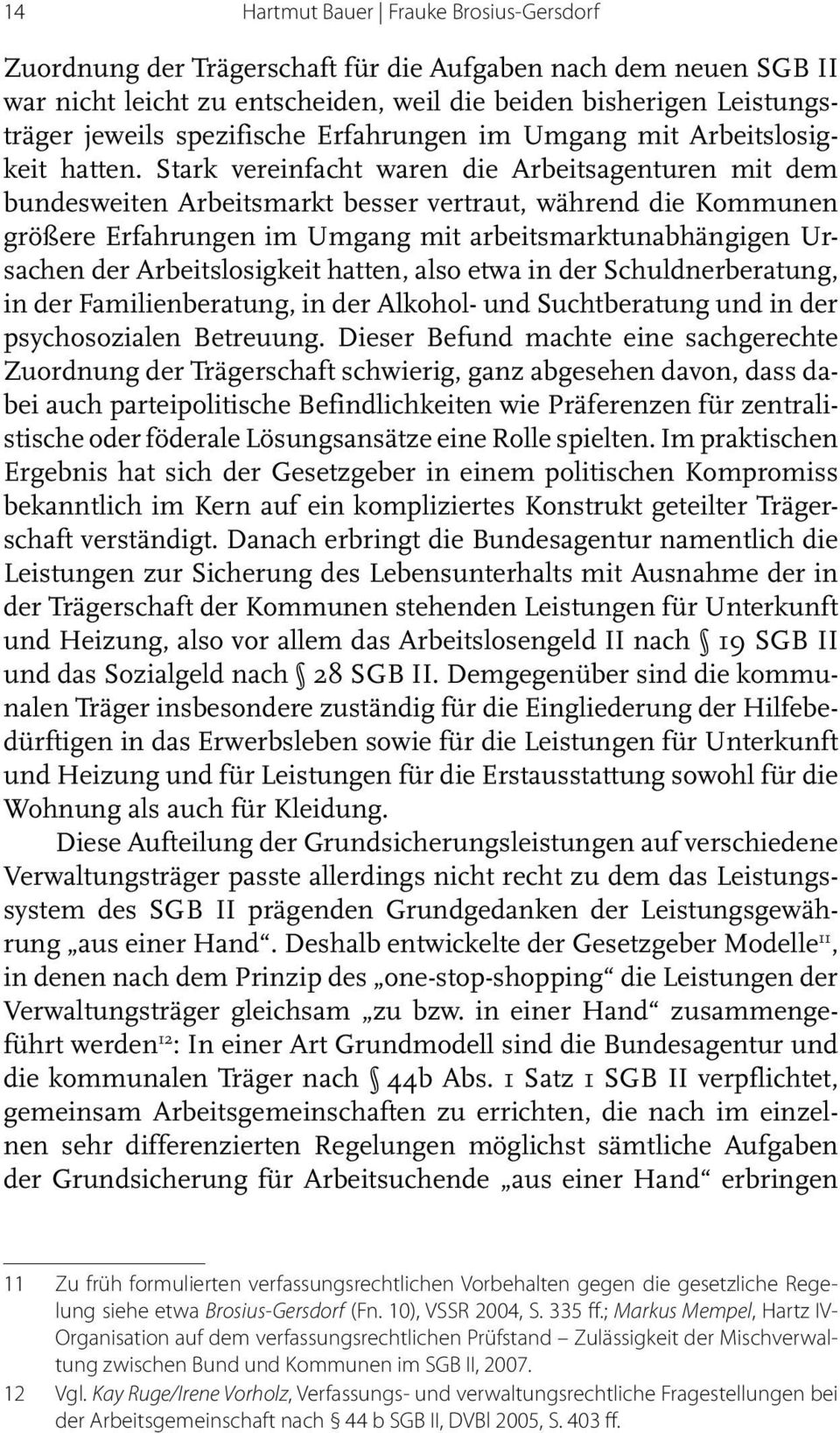 Stark vereinfacht waren die Ar beitsagenturen mit dem bundesweiten Arbeitsmarkt besser vertraut, während die Kommunen grö ße re Erfahrungen im Umgang mit arbeitsmarktunabhängigen Ursa chen der