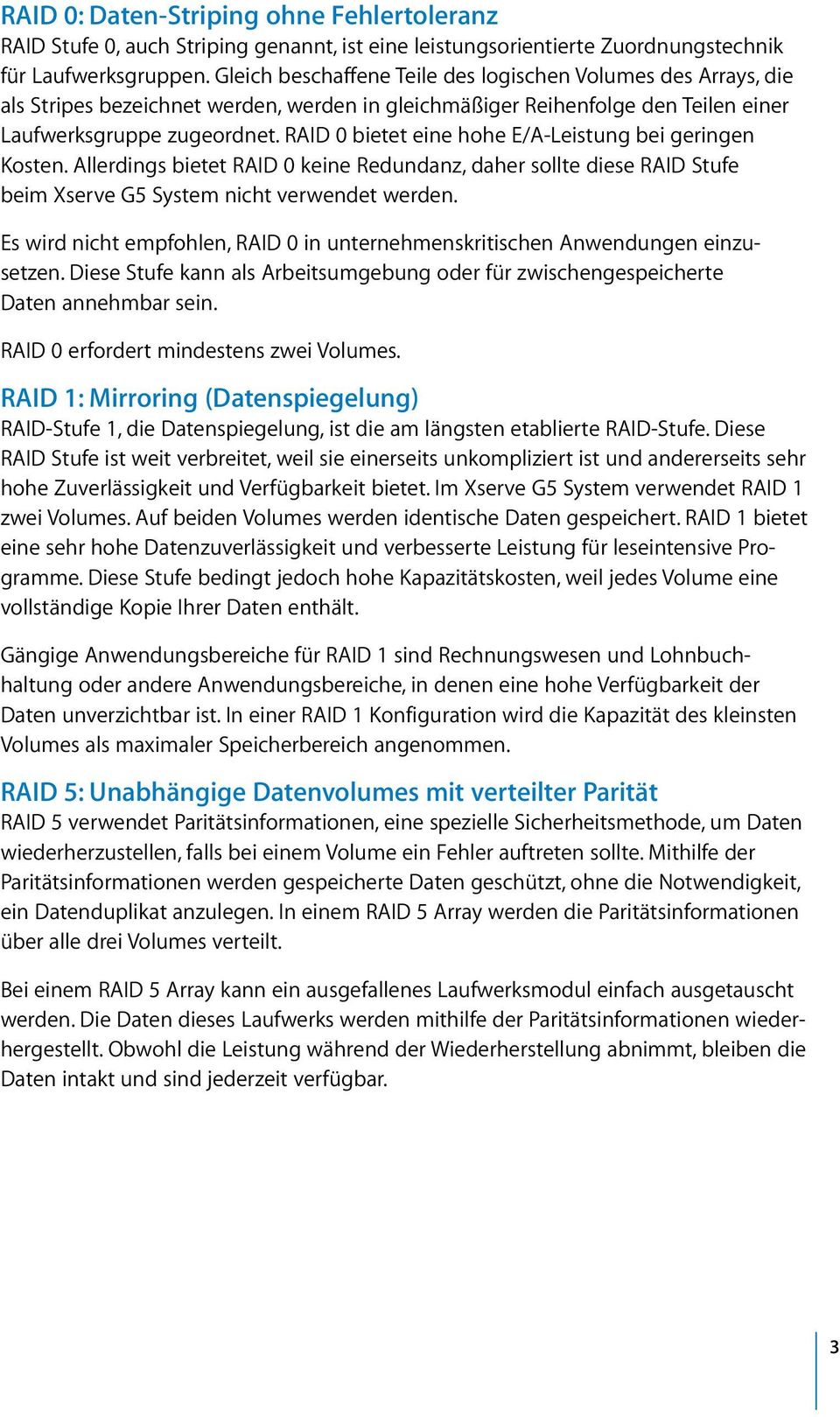 RAID 0 bietet eine hohe E/A-Leistung bei geringen Kosten. Allerdings bietet RAID 0 keine Redundanz, daher sollte diese RAID Stufe beim Xserve G5 System nicht verwendet werden.