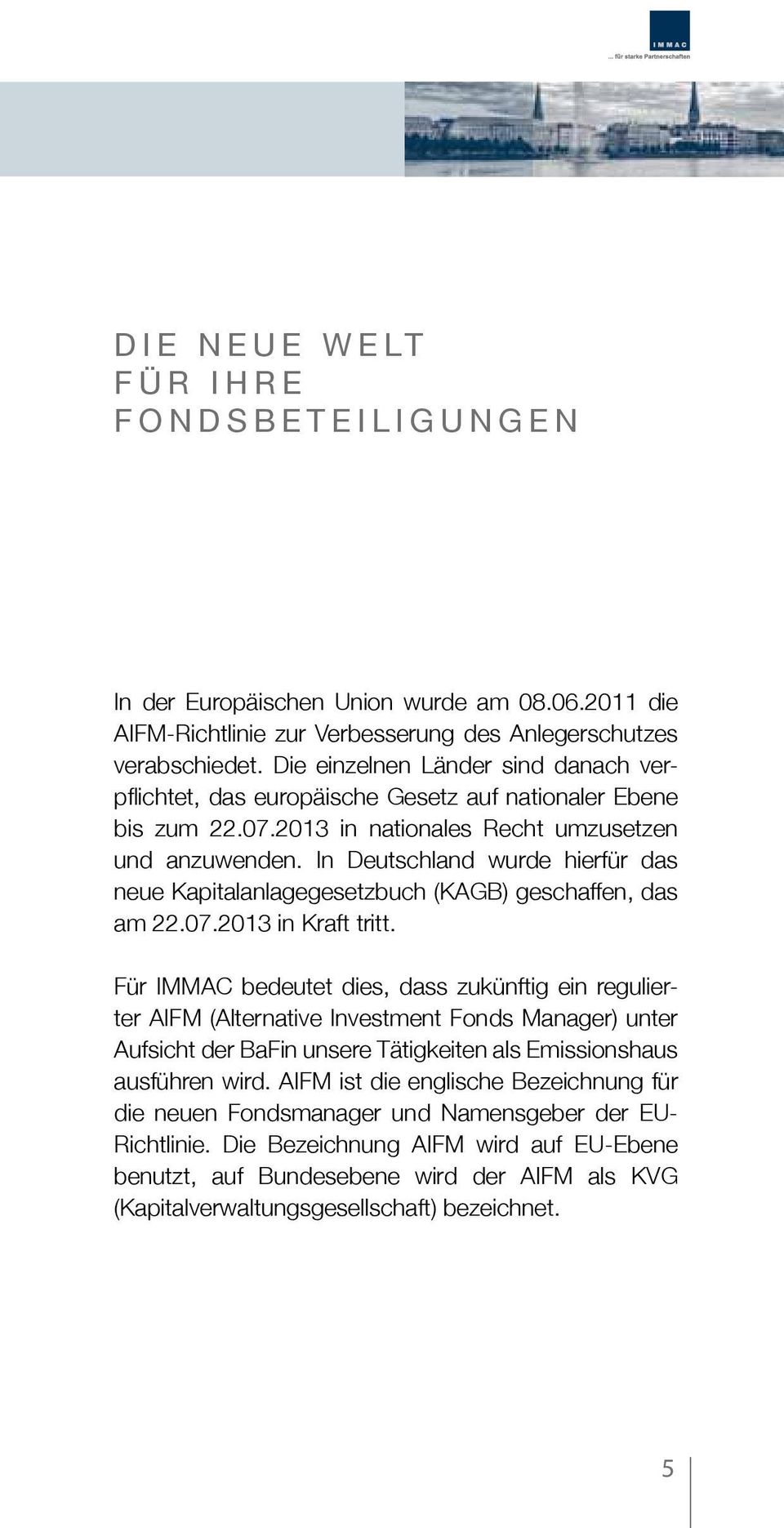In Deutschland wurde hierfür das neue Kapitalanlagegesetzbuch (KAGB) geschaffen, das am 22.07.2013 in Kraft tritt.