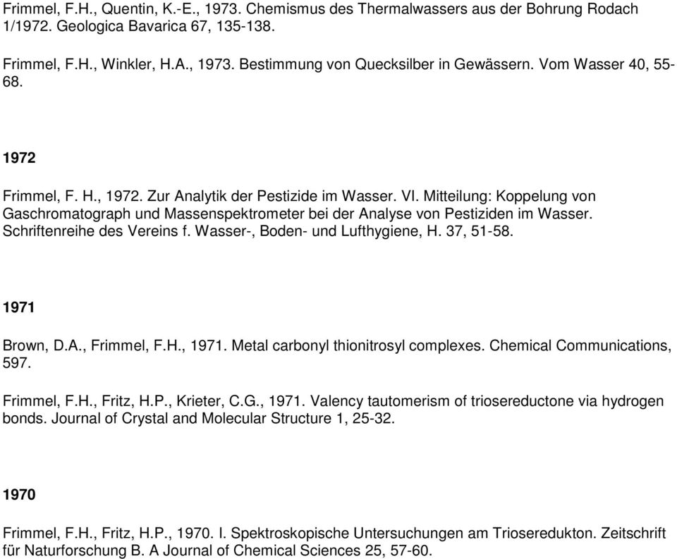 Schriftenreihe des Vereins f. Wasser-, Boden- und Lufthygiene, H. 37, 51-58. 1971 Brown, D.A., Frimmel, F.H., 1971. Metal carbonyl thionitrosyl complexes. Chemical Communications, 597. Frimmel, F.H., Fritz, H.