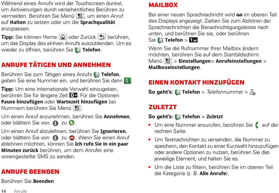 Um es wieder zu öffnen, berühren Sie Telefon. Anrufe tätigen und annehmen Berühren Sie zum Tätigen eines Anrufs Telefon, geben Sie eine Nummer ein, und berühren Sie dann.