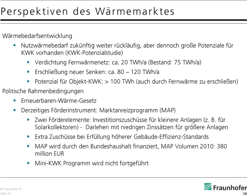 80 120 TWh/a Potenzial für Objekt-KWK: > 100 TWh (auch durch Fernwärme zu erschließen) Politische Rahmenbedingungen Erneuerbaren-Wärme-Gesetz Derzeitiges Förderinstrument: Marktanreizprogramm (MAP)