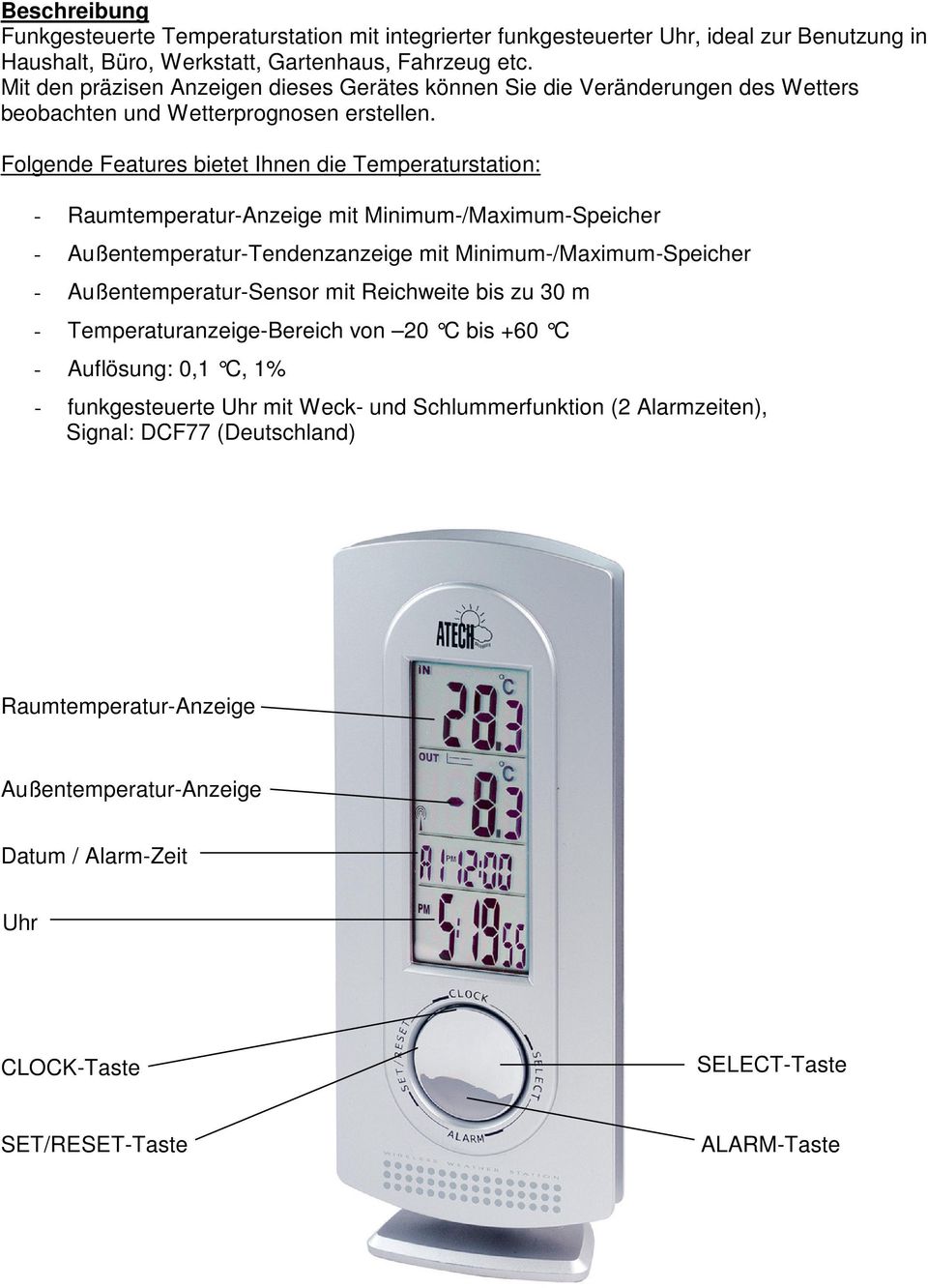 Folgende Features bietet Ihnen die Temperaturstation: - Raumtemperatur-Anzeige mit Minimum-/Maximum-Speicher - Außentemperatur-Tendenzanzeige mit Minimum-/Maximum-Speicher - Außentemperatur-Sensor