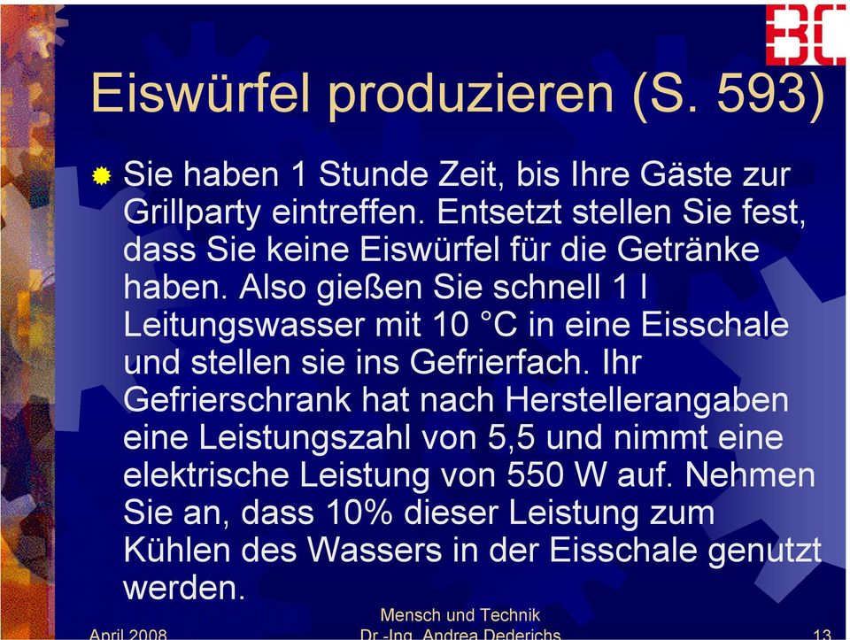 Also gießen Sie schnell 1 l Leitungswasser mit 10 C in eine Eisschale und stellen sie ins Gefrierfach.