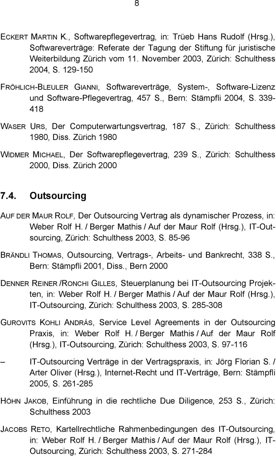 339-418 WASER URS, Der Computerwartungsvertrag, 187 S., Zürich: Schulthess 1980, Diss. Zürich 1980 WIDMER MICHAEL, Der Softwarepflegevertrag, 239 S., Zürich: Schulthess 2000, Diss. Zürich 2000 7.4. Outsourcing AUF DER MAUR ROLF, Der Outsourcing Vertrag als dynamischer Prozess, in: Weber Rolf H.