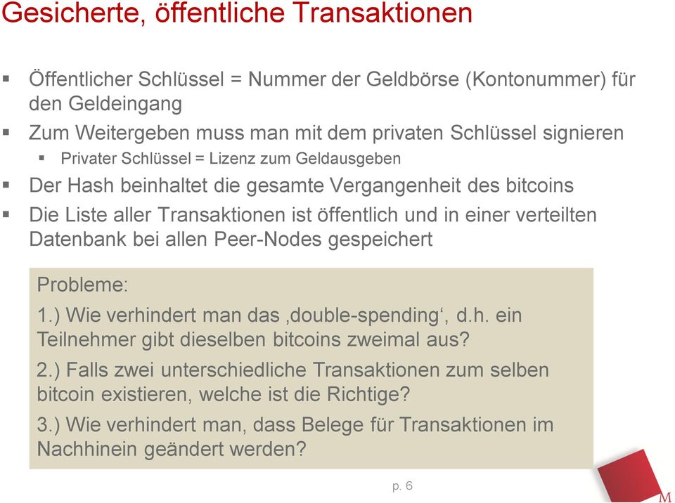 verteilten Datenbank bei allen Peer-Nodes gespeichert Probleme: 1.) Wie verhindert man das double-spending, d.h. ein Teilnehmer gibt dieselben bitcoins zweimal aus? 2.