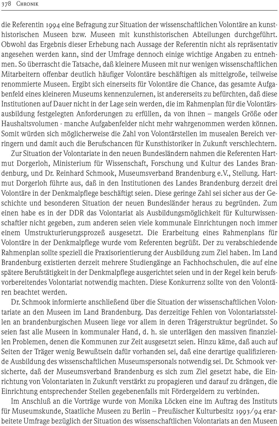 So überrascht die Tatsache, daß kleinere Museen mit nur wenigen wissenschaftlichen Mitarbeitern offenbar deutlich häufiger Volontäre beschäftigen als mittelgroße, teilweise renommierte Museen.