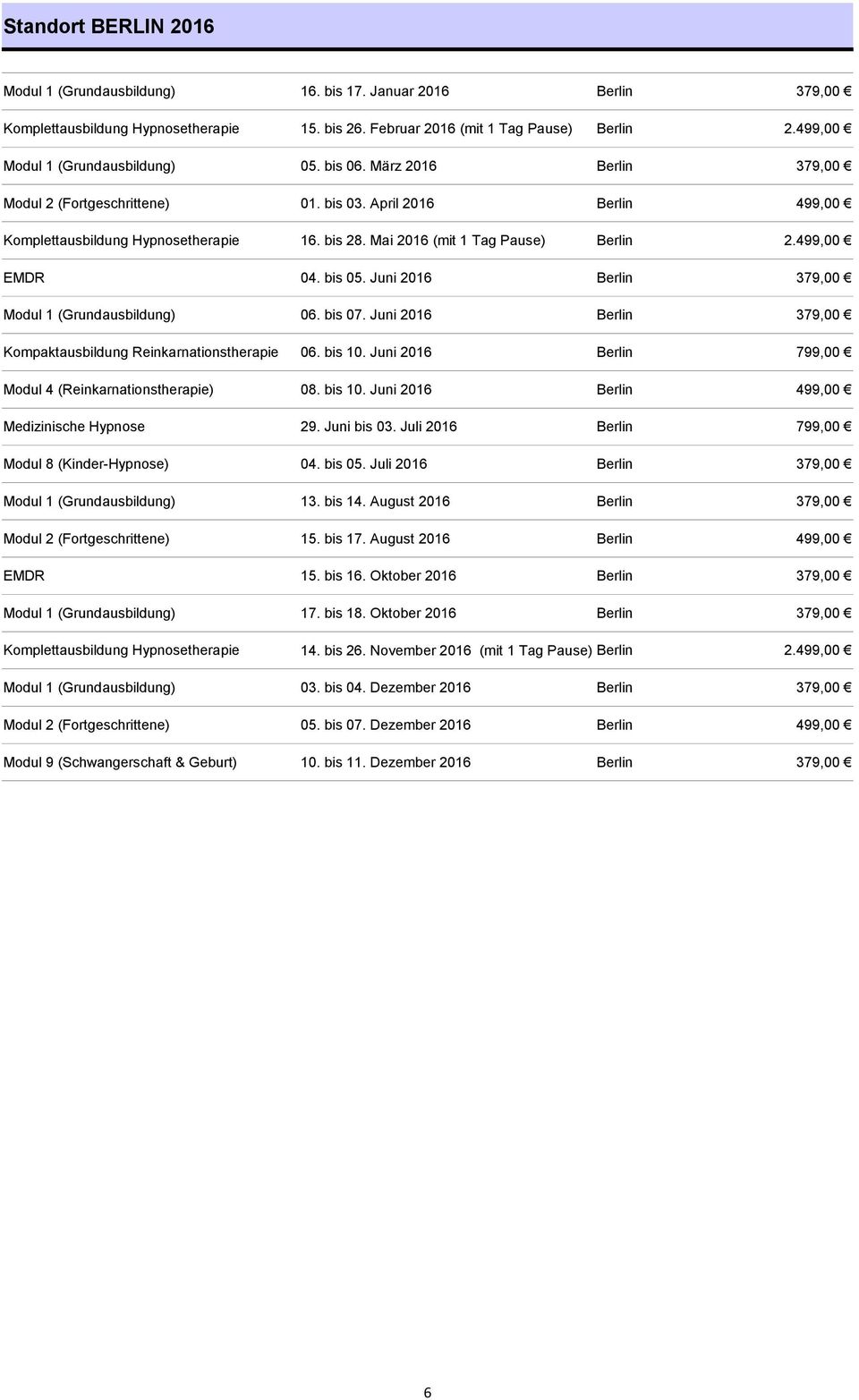 Mai 2016 (mit 1 Tag Pause) Berlin 2.499,00 EMDR 04. bis 05. Juni 2016 Berlin 379,00 Modul 1 (Grundausbildung) 06. bis 07. Juni 2016 Berlin 379,00 Kompaktausbildung Reinkarnationstherapie 06. bis 10.