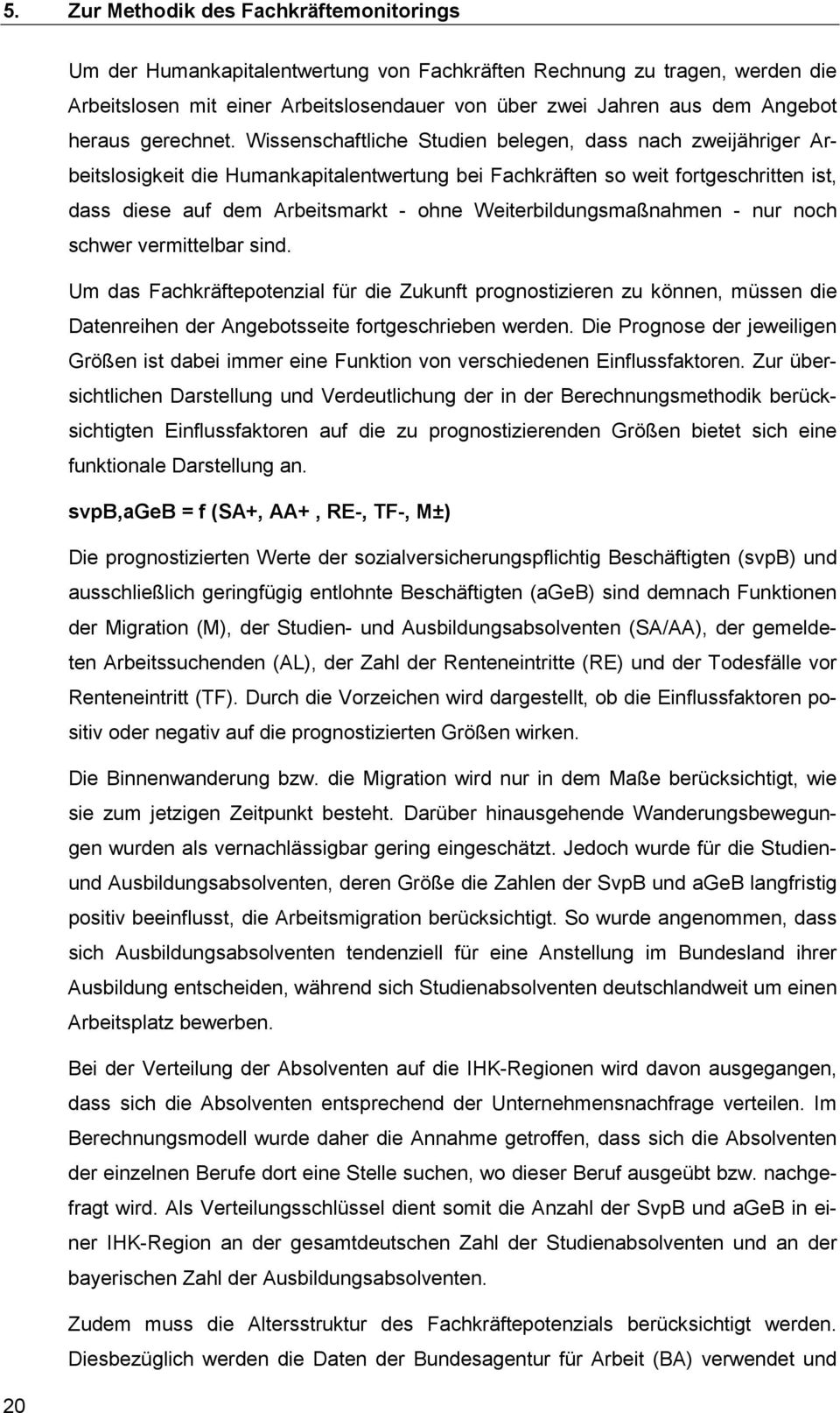 Wissenschaftliche Studien belegen, dass nach zweijähriger Arbeitslosigkeit die Humankapitalentwertung bei Fachkräften so weit fortgeschritten ist, dass diese auf dem Arbeitsmarkt - ohne