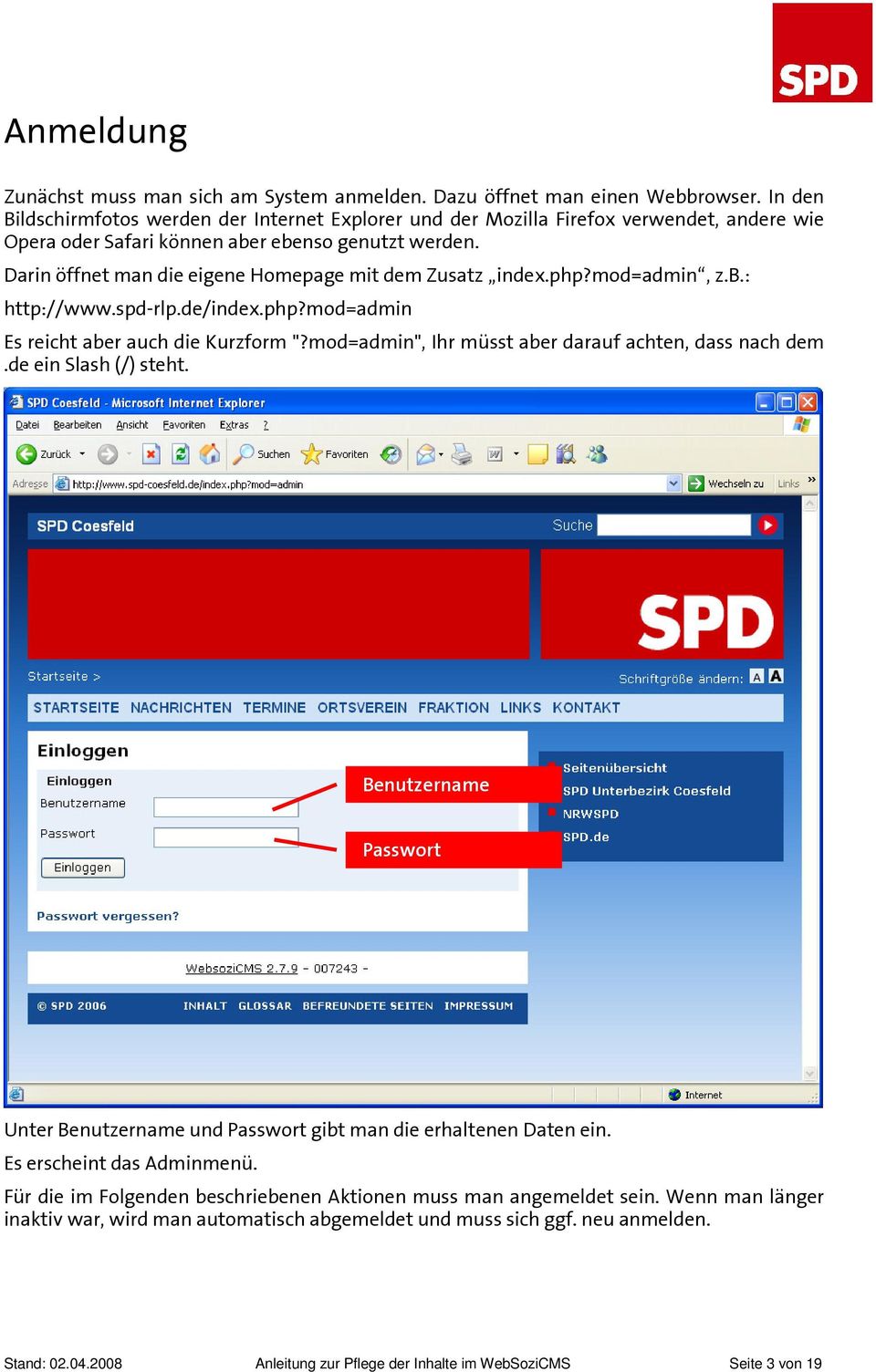Darin öffnet man die eigene Homepage mit dem Zusatz index.php?mod=admin, z.b.: http://www.spd-rlp.de/index.php?mod=admin Es reicht aber auch die Kurzform "?