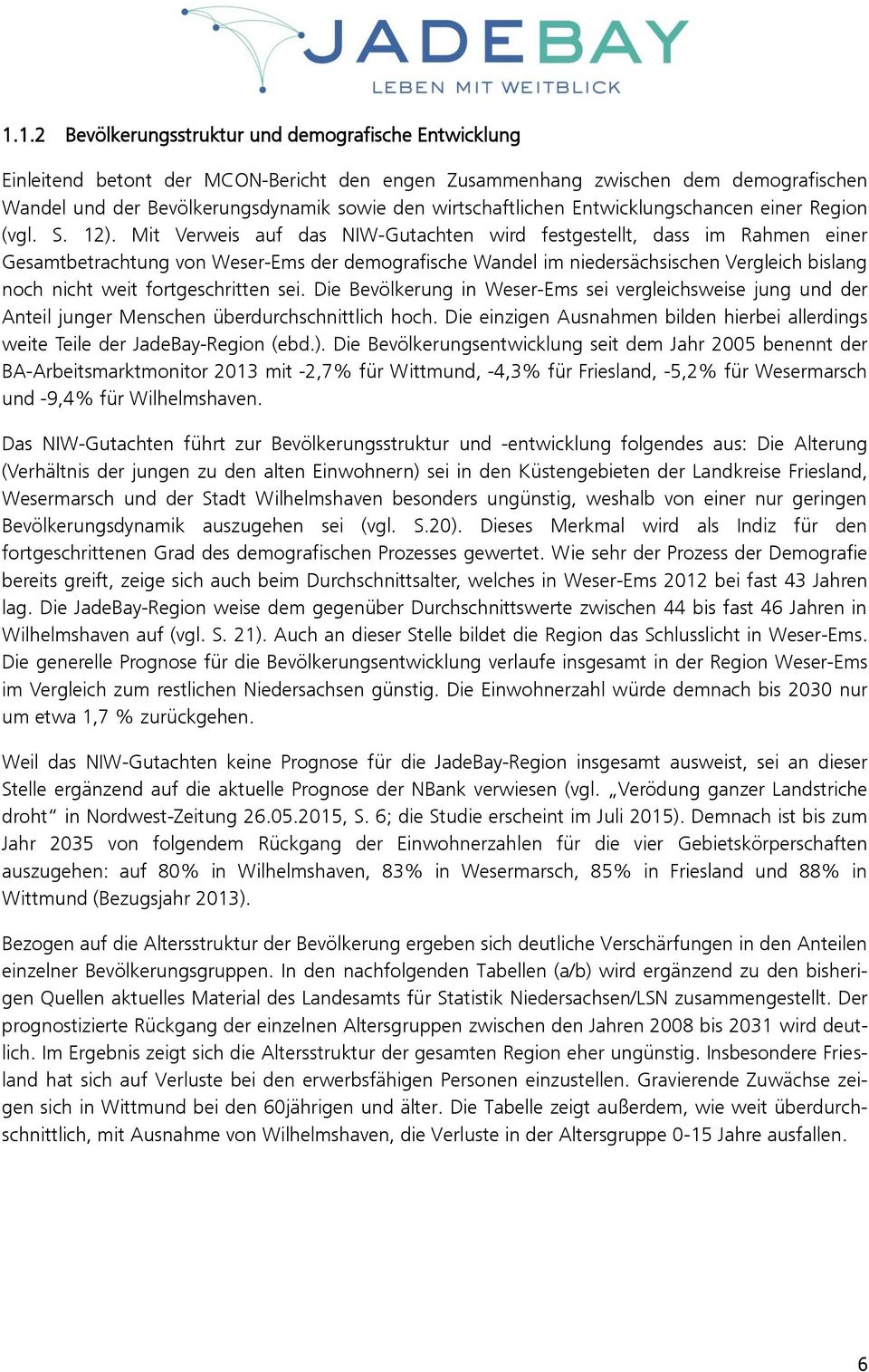 Mit Verweis auf das NIW-Gutachten wird festgestellt, dass im Rahmen einer Gesamtbetrachtung von Weser-Ems der demografische Wandel im niedersächsischen Vergleich bislang noch nicht weit