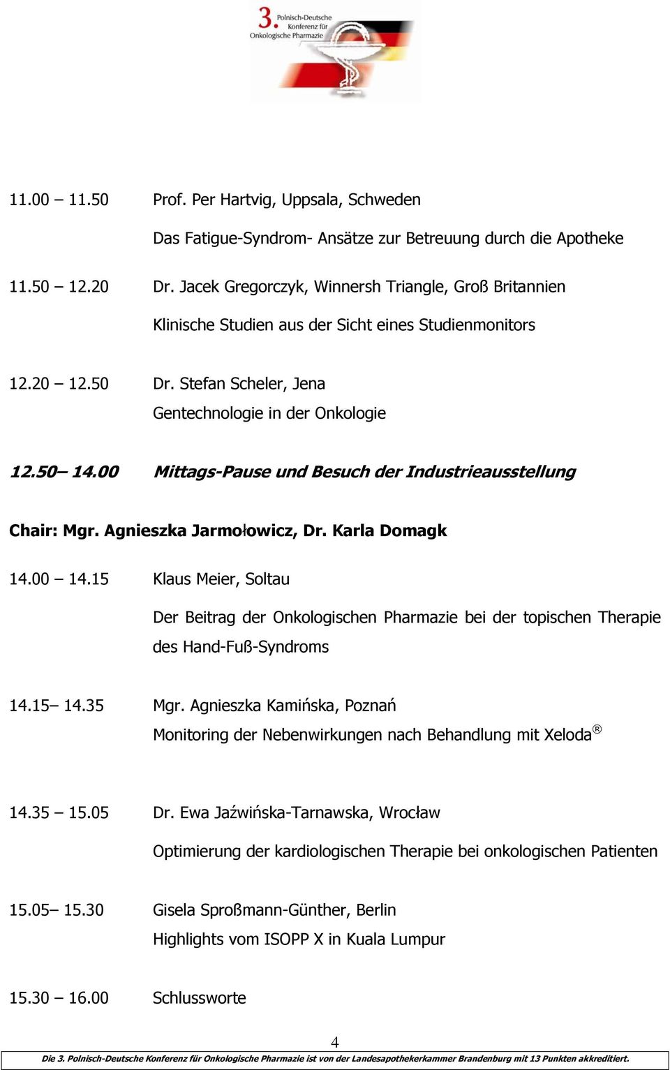 00 Mittags-Pause und Besuch der Industrieausstellung Chair: Mgr. Agnieszka Jarmołowicz, Dr. Karla Domagk 14.00 14.