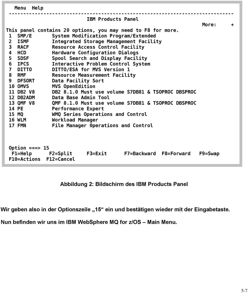 Facility 6 IPCS Interactive Problem Control System 7 DITTO DITTO/ESA for MVS Version 1 8 RMF Resource Measurement Facility 9 DFSORT Data Facility Sort 10 OMVS MVS OpenEdition 11 DB2 V8 DB2 8.1.0 Must use volume S7DB81 & TSOPROC DBSPROC 12 DB2ADM Data Base Admin Tool 13 QMF V8 QMF 8.