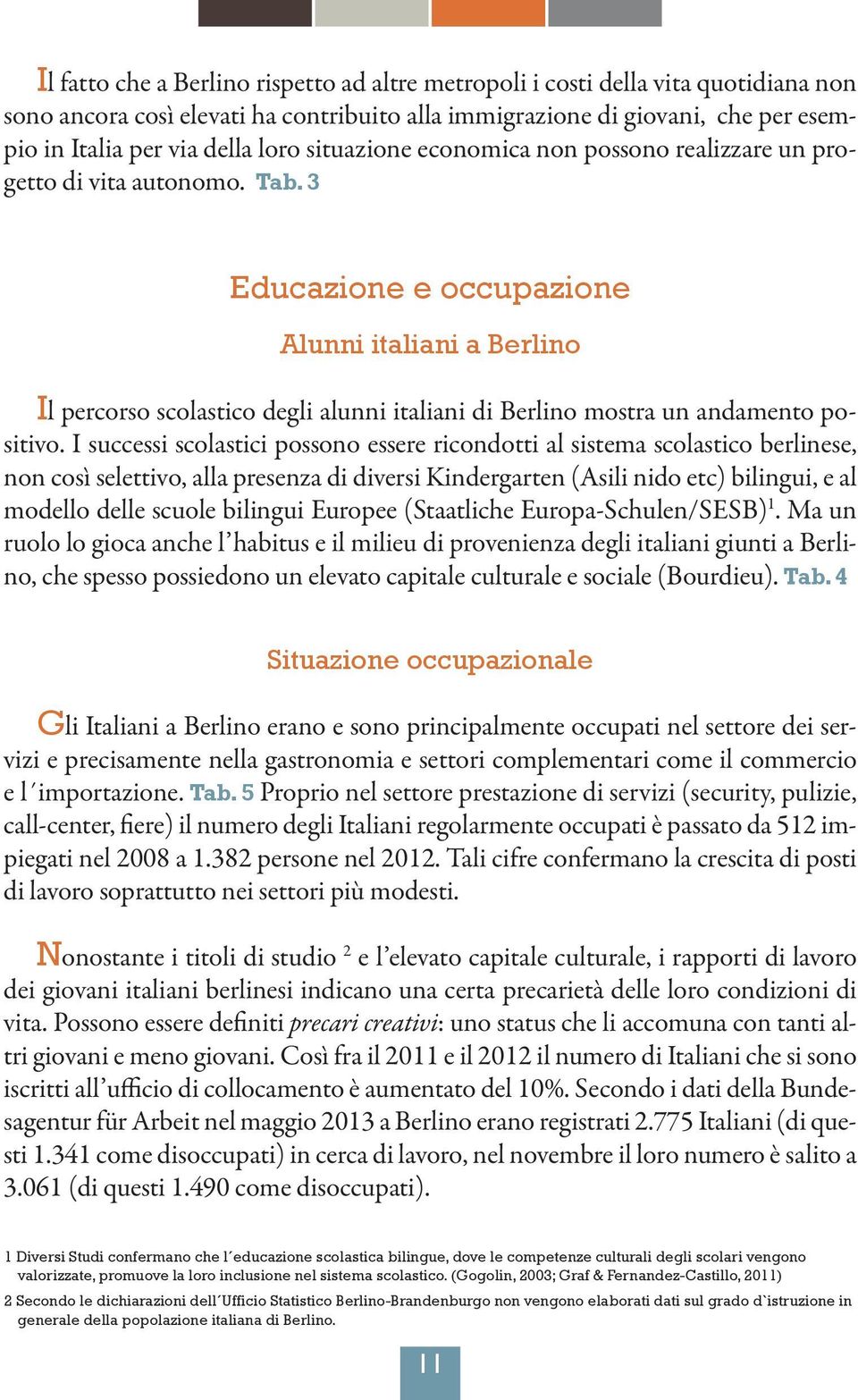 3 Educazione e occupazione Alunni italiani a Berlino Il percorso scolastico degli alunni italiani di Berlino mostra un andamento positivo.