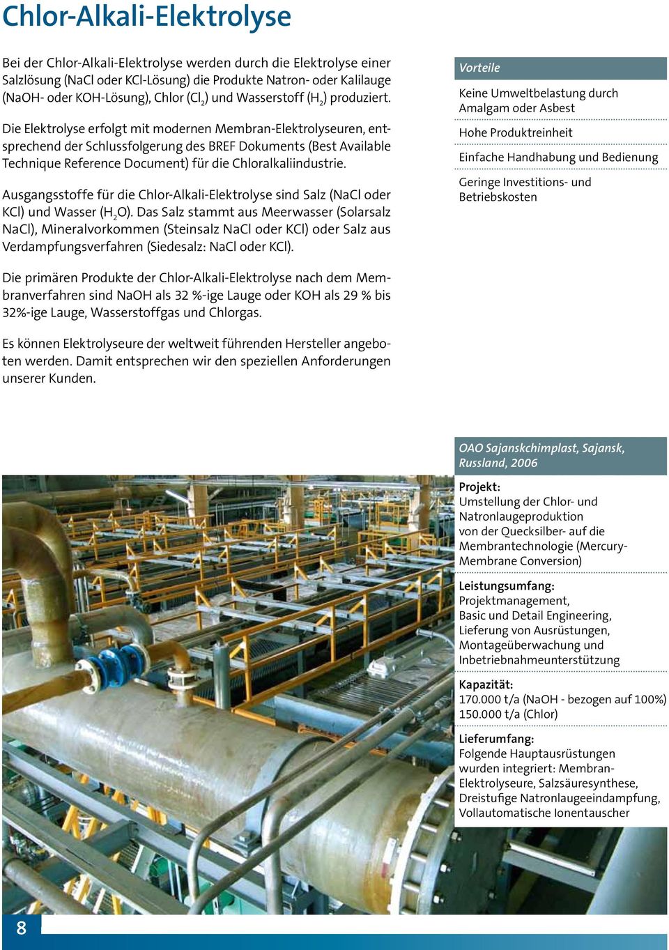 Die Elektrolyse erfolgt mit modernen Membran-Elektrolyseuren, entsprechend der Schlussfolgerung des BREF Dokuments (Best Available Technique Reference Document) für die Chloralkaliindustrie.