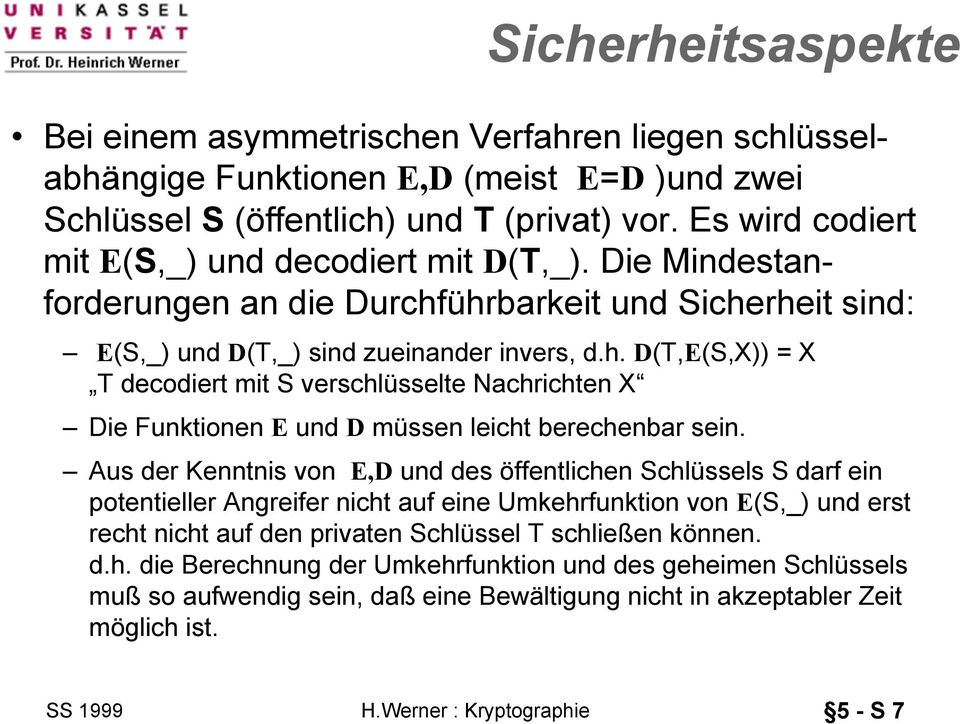 ührbarkeit und Sicherheit sind: E(S,_) und D(T,_) sind zueinander invers, d.h. D(T,E(S,X)) = X T decodiert mit S verschlüsselte Nachrichten X Die Funktionen E und D müssen leicht berechenbar sein.