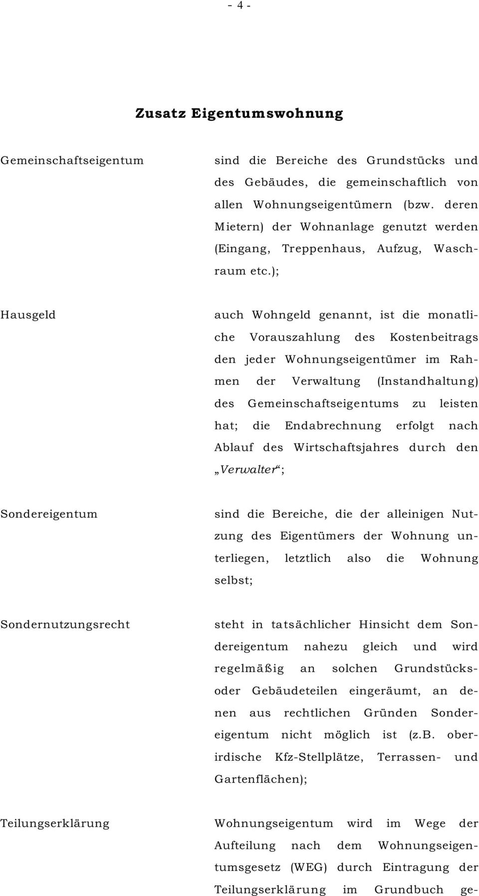 ); Hausgeld auch Wohngeld genannt, ist die monatliche Vorauszahlung des Kostenbeitrags den jeder Wohnungseigentümer im Rahmen der Verwaltung (Instandhaltung) des Gemeinschaftseigentums zu leisten