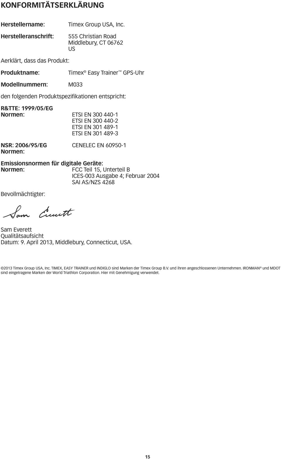 Normen: ETSI EN 300 440-1 ETSI EN 300 440-2 ETSI EN 301 489-1 ETSI EN 301 489-3 NSR: 2006/95/EG CENELEC EN 60950-1 Normen: Emissionsnormen für digitale Geräte: Normen: FCC Teil 15, Unterteil B