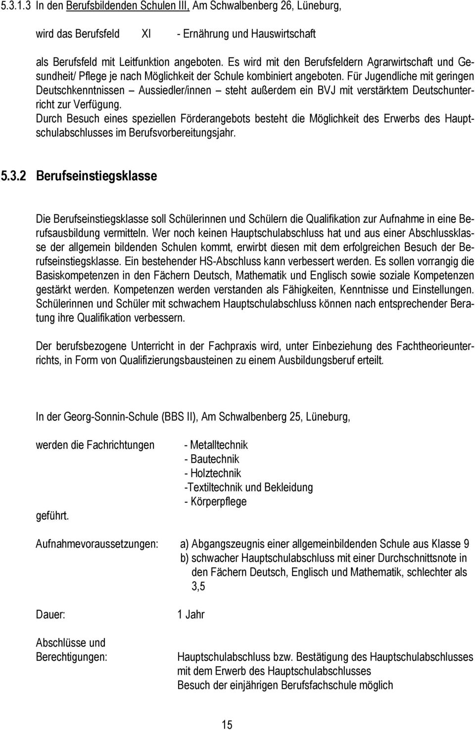 Für Jugendliche mit geringen Deutschkenntnissen Aussiedler/innen steht außerdem ein BVJ mit verstärktem Deutschunterricht zur Verfügung.