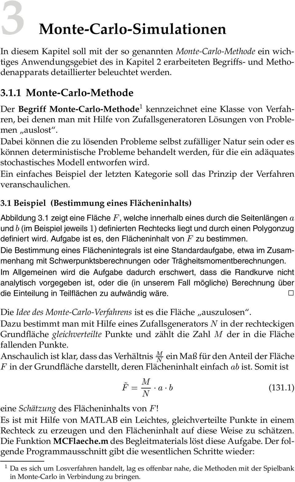 Dabei können die zu lösenden Probleme selbst zufälliger Natur sein oder es können deterministische Probleme behandelt werden, für die ein adäquates stochastisches Modell entworfen wird.