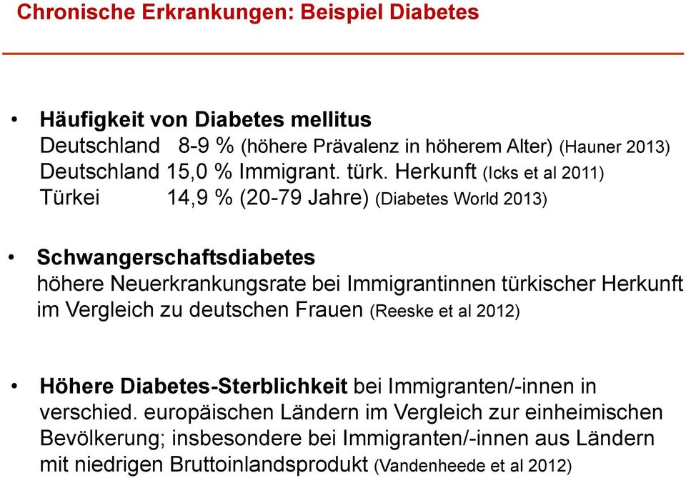 Herkunft (Icks et al 2011) Türkei 14,9 % (20-79 Jahre) (Diabetes World 2013) Schwangerschaftsdiabetes höhere Neuerkrankungsrate bei Immigrantinnen türkischer