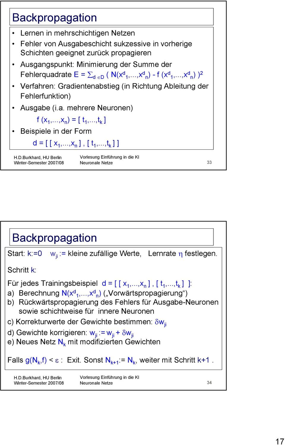 ..,t k ] Beispiele in der Form d = [ [ x 1,...,x n ], [ t 1,...,t k ] ] 33 Backpropagation Start: k:=0 w ji := kleine zufällige Werte, Lernrate η festlegen.