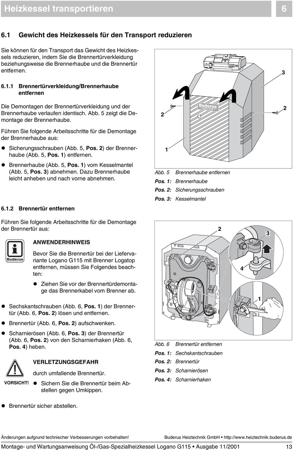 Brennertür entfernen. 6.. Brennertürverkleidung/Brennerhaube entfernen Die Demontagen der Brennertürverkleidung und der Brennerhaube verlaufen identisch. Abb. 5 zeigt die Demontage der Brennerhaube.