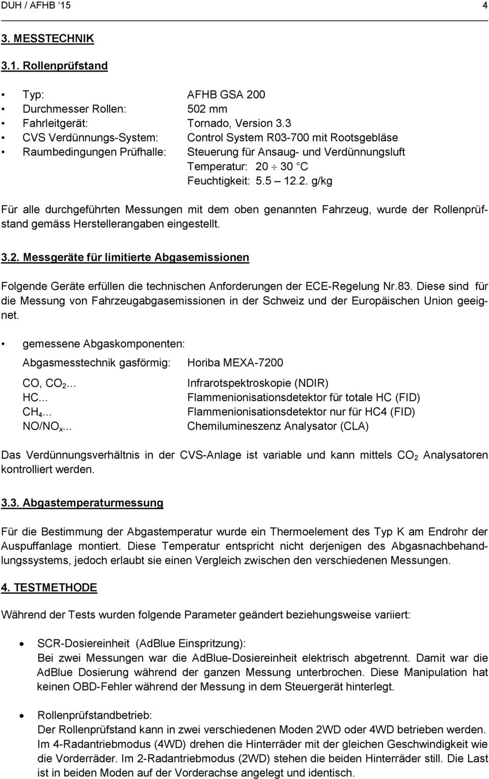 30 C Feuchtigkeit: 5.5 12.2. g/kg Für alle durchgeführten Messungen mit dem oben genannten Fahrzeug, wurde der Rollenprüfstand gemäss Herstellerangaben eingestellt. 3.2. Messgeräte für limitierte Abgasemissionen Folgende Geräte erfüllen die technischen Anforderungen der ECE-Regelung Nr.